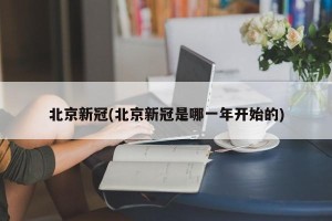 北京新冠(北京新冠是哪一年开始的)