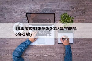 18年宝骏510价位(2018年宝骏510多少钱)