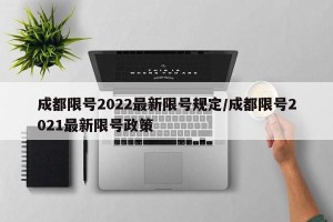 成都限号2022最新限号规定/成都限号2021最新限号政策