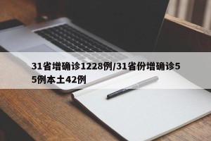 31省增确诊1228例/31省份增确诊55例本土42例