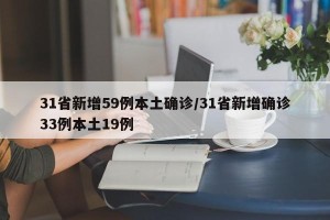 31省新增59例本土确诊/31省新增确诊33例本土19例
