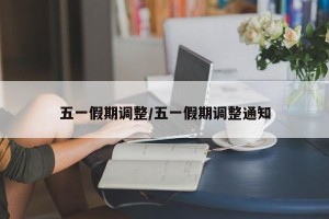 五一假期调整/五一假期调整通知