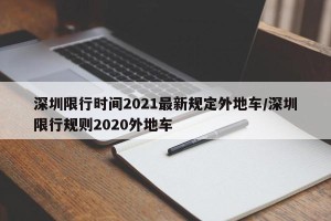 深圳限行时间2021最新规定外地车/深圳限行规则2020外地车
