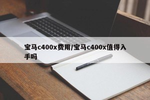 宝马c400x费用/宝马c400x值得入手吗
