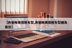【奔驰梅赛德斯车型,奔驰梅赛德斯车型图及报价】