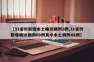 【31省份新增本土确诊病例3例,31省份新增确诊病例69例其中本土病例48例】