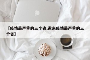 【疫情最严重的三个省,近来疫情最严重的三个省】