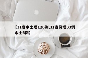 【31省本土增126例,31省份增33例 本土6例】