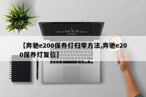 【奔驰e200保养灯归零方法,奔驰e200保养灯复位】