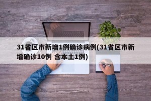 31省区市新增1例确诊病例(31省区市新增确诊10例 含本土1例)