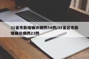 31省市新增确诊病例54例/31省区市新增确诊病例23例