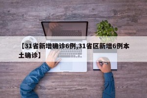 【31省新增确诊6例,31省区新增6例本土确诊】