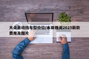 大众自动挡车型价位/本田雅阁2025新款费用及图片