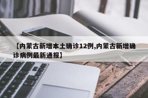 【内蒙古新增本土确诊12例,内蒙古新增确诊病例最新通报】