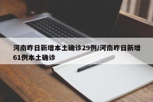 河南昨日新增本土确诊29例/河南昨日新增61例本土确诊