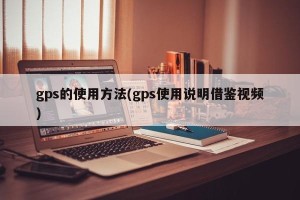 gps的使用方法(gps使用说明借鉴视频)