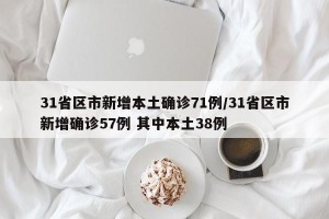 31省区市新增本土确诊71例/31省区市新增确诊57例 其中本土38例