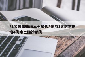 31省区市新增本土确诊3例/31省区市新增4例本土确诊病例