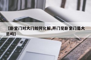 【卧室门对大门如何化解,开门见卧室门是大忌吗】
