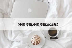 【中国疫情,中国疫情2026年】