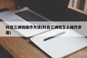 科目三减档操作方法(科目三减档怎么操作步骤)