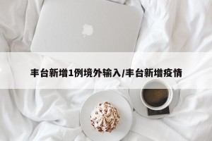 丰台新增1例境外输入/丰台新增疫情