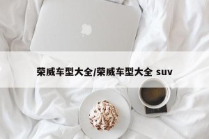荣威车型大全/荣威车型大全 suv