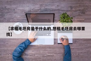 【求租毛坯房是干什么的,想租毛坯房去哪里找】