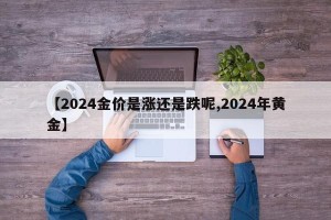【2024金价是涨还是跌呢,2024年黄金】