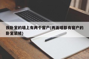 我卧室的墙上有两个窗户(两面墙都有窗户的卧室装修)