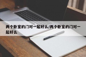 两个卧室的门对一起好么/两个卧室的门对一起好么
