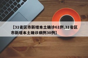 【31省区市新增本土确诊61例,31省区市新增本土确诊病例30例】