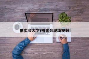 拍卖会大学/拍卖会现场视频