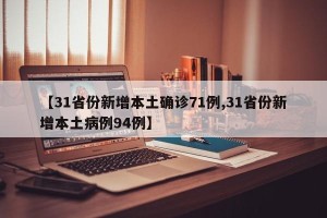 【31省份新增本土确诊71例,31省份新增本土病例94例】