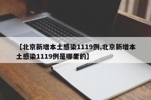 【北京新增本土感染1119例,北京新增本土感染1119例是哪里的】