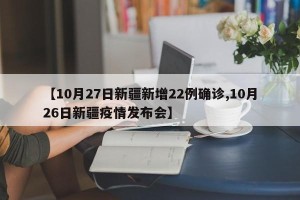 【10月27日新疆新增22例确诊,10月26日新疆疫情发布会】