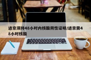 进京须持48小时内核酸阴性证明/进京需48小时核酸
