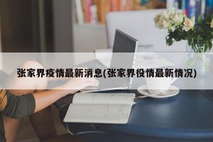 张家界疫情最新消息(张家界役情最新情况)