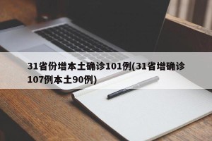31省份增本土确诊101例(31省增确诊107例本土90例)