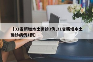 【31省新增本土确诊3例,31省新增本土确诊病例1例】