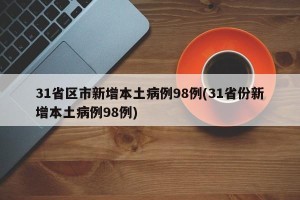 31省区市新增本土病例98例(31省份新增本土病例98例)