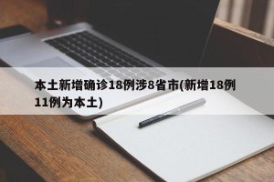 本土新增确诊18例涉8省市(新增18例 11例为本土)