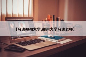 【马达郑州大学,郑州大学马达老师】