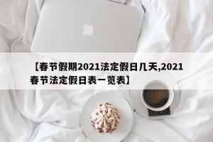 【春节假期2021法定假日几天,2021春节法定假日表一览表】