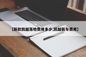 【新款凯越落地费用多少,凯越新车费用】