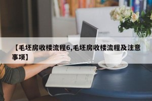 【毛坯房收楼流程6,毛坯房收楼流程及注意事项】