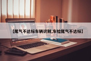 【尾气不达标车辆识别,车检尾气不达标】