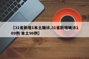 【31省新增1本土确诊,31省新增确诊109例 本土96例】