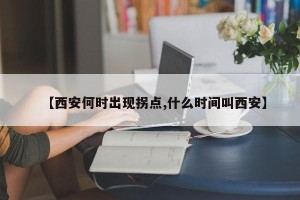 【西安何时出现拐点,什么时间叫西安】