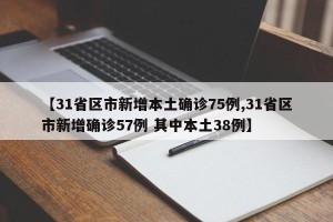 【31省区市新增本土确诊75例,31省区市新增确诊57例 其中本土38例】